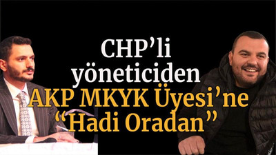 CHP’li yöneticiden AKP MKYK Üyesi’ne “Hadi Oradan”